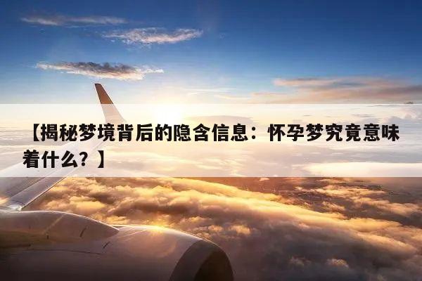【揭秘梦境背后的隐含信息:怀孕梦究竟意味着什么?】