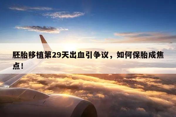 胚胎移植第29天出血引争议，如何保胎成焦点！