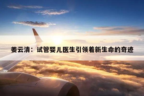 姜云清:试管婴儿医生引领着新生命的奇迹
