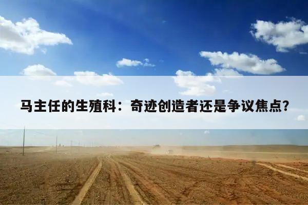 马主任的生殖科:奇迹创造者还是争议焦点?