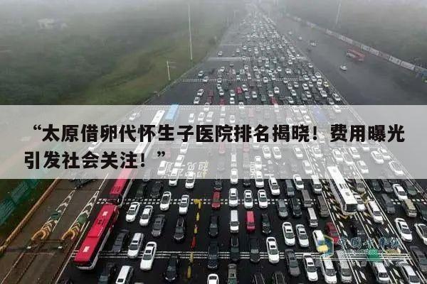 “太原借卵代怀生子医院排名揭晓!费用曝光引发社会关注!”