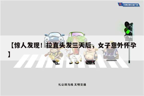 【惊人发现!拉直头发三天后,女子意外怀孕】
