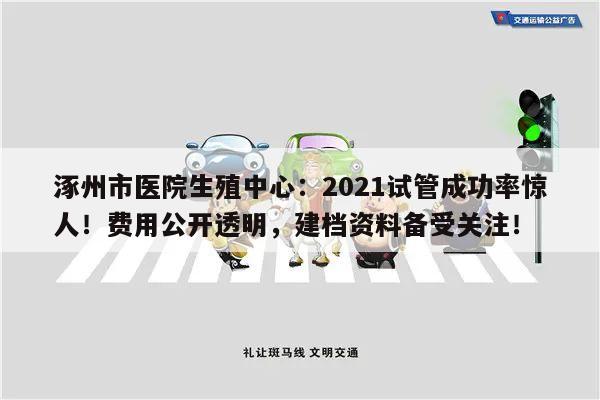 涿州市医院生殖中心:2021试管成功率惊人!费用公开透明,建档资料备受关注!
