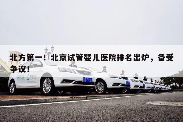 北方第一!北京试管婴儿医院排名出炉,备受争议!