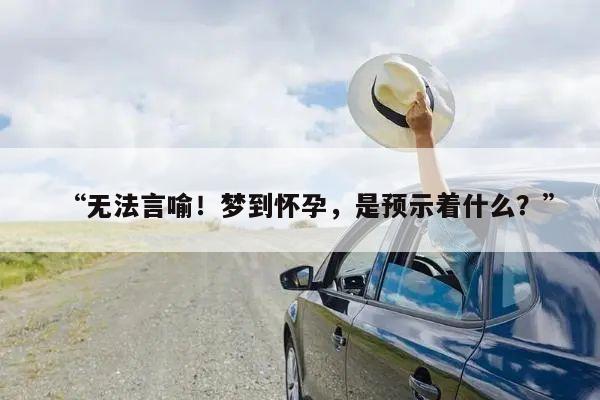 “无法言喻!梦到怀孕,是预示着什么?”