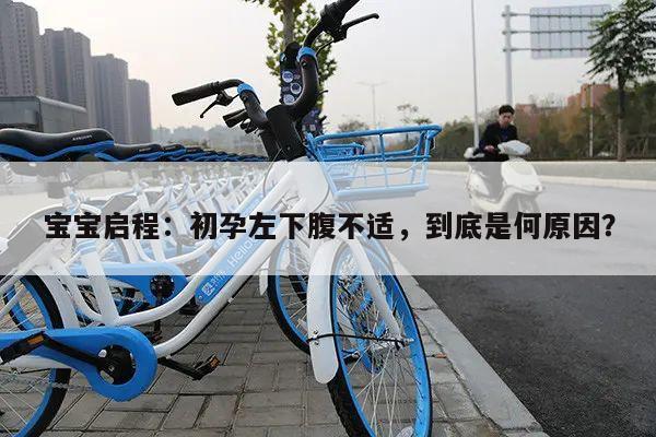 宝宝启程:初孕左下腹不适,到底是何原因?