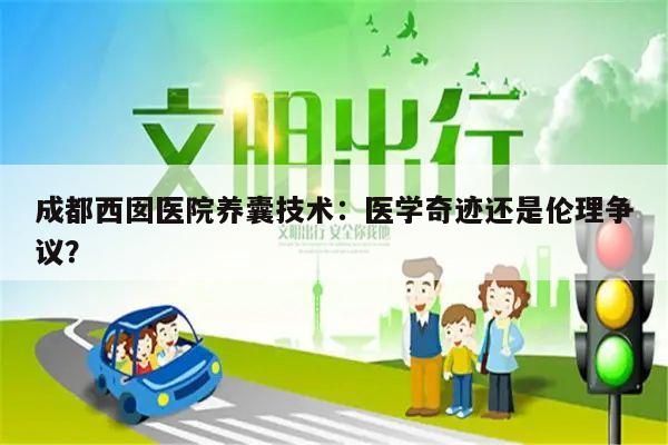 成都西囡医院养囊技术:医学奇迹还是伦理争议?