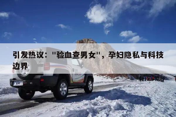 引发热议:"验血查男女",孕妇隐私与科技边界
