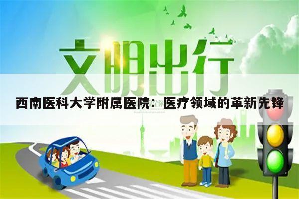 西南医科大学附属医院:医疗领域的革新先锋