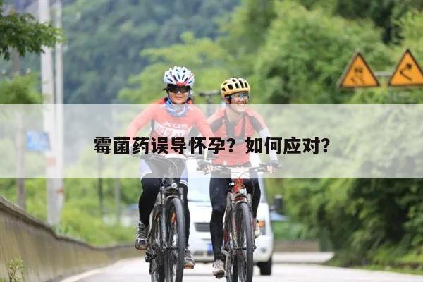 霉菌药误导怀孕?如何应对?