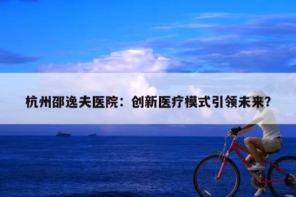 杭州邵逸夫医院:创新医疗模式引领未来?