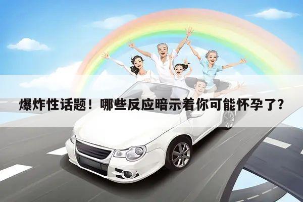 爆炸性话题!哪些反应暗示着你可能怀孕了?