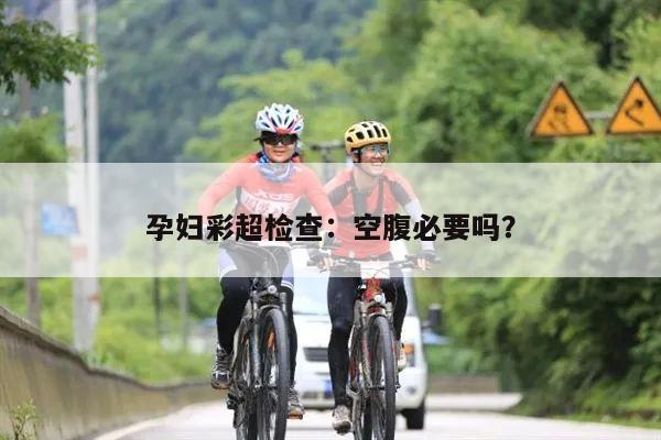 孕妇彩超检查：空腹必要吗？