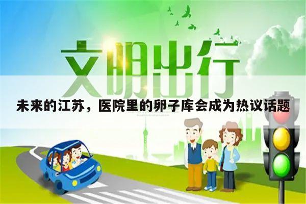 未来的江苏,医院里的卵子库会成为热议话题