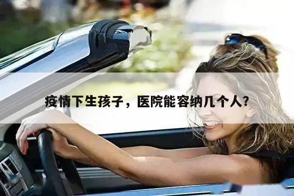疫情下生孩子,医院能容纳几个人?
