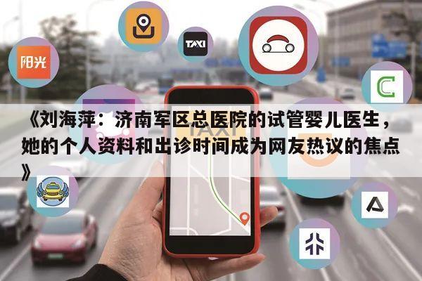 《刘海萍:济南军区总医院的试管婴儿医生,她的个人资料和出诊时间成为网友热议的焦点》