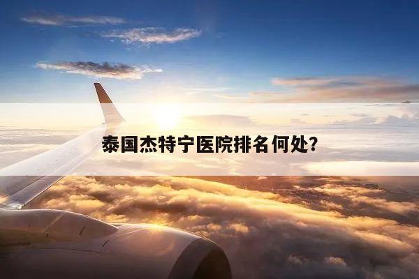 泰国杰特宁医院排名何处?