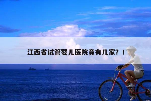 江西省试管婴儿医院竟有几家？！