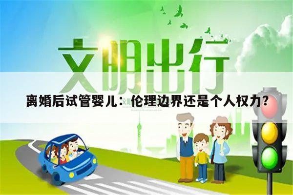离婚后试管婴儿:伦理边界还是个人权力?