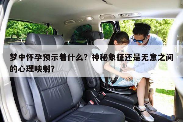 梦中怀孕预示着什么?神秘象征还是无意之间的心理映射?