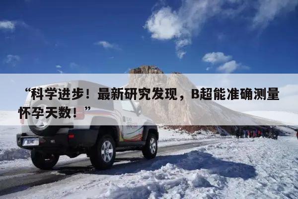 “科学进步!最新研究发现,B超能准确测量怀孕天数!”