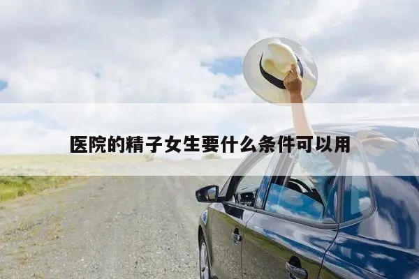 医院的精子女生要什么条件可以用