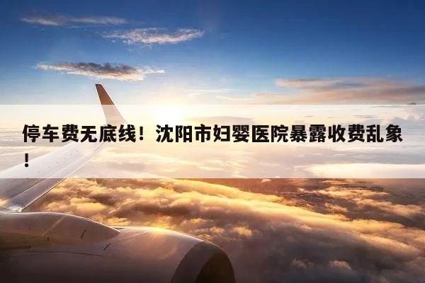 停车费无底线!沈阳市妇婴医院暴露收费乱象!