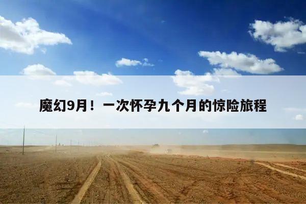 魔幻9月!一次怀孕九个月的惊险旅程