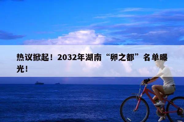 热议掀起！2032年湖南“卵之都”名单曝光！