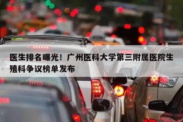 医生排名曝光!广州医科大学第三附属医院生殖科争议榜单发布