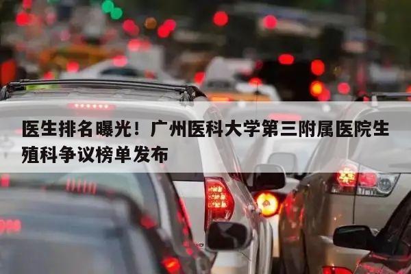 医生排名曝光！广州医科大学第三附属医院生殖科争议榜单发布