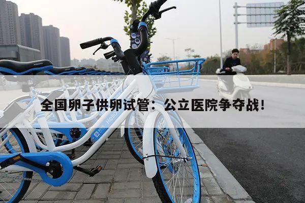 全国卵子供卵试管:公立医院争夺战!