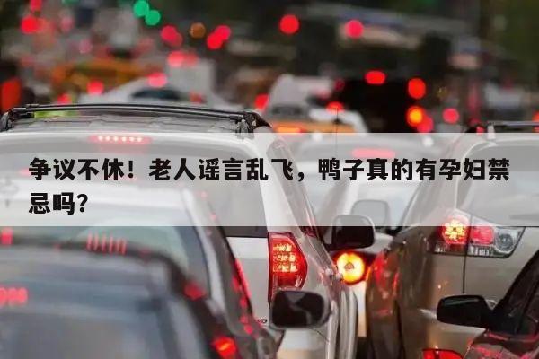 争议不休!老人谣言乱飞,鸭子真的有孕妇禁忌吗?