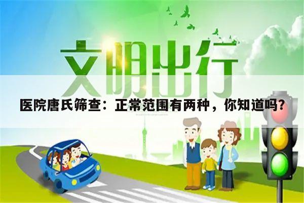 医院唐氏筛查:正常范围有两种,你知道吗?