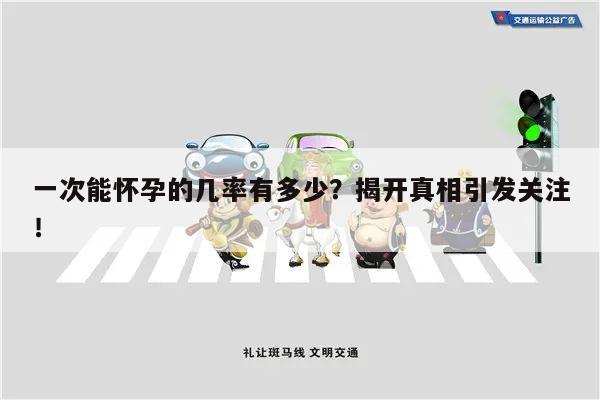 一次能怀孕的几率有多少?揭开真相引发关注!
