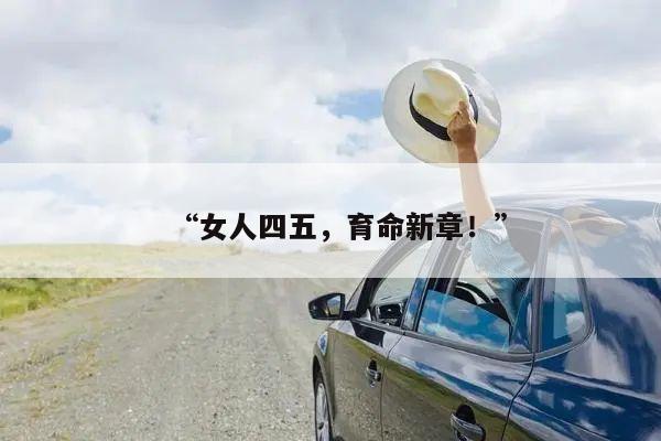 “女人四五,育命新章!”