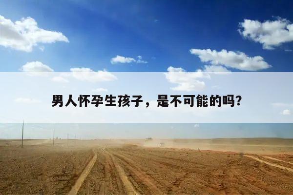 男人怀孕生孩子,是不可能的吗?