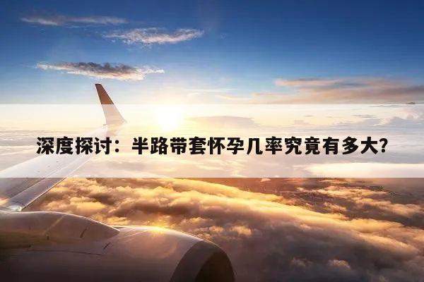 深度探讨:半路带套怀孕几率究竟有多大?