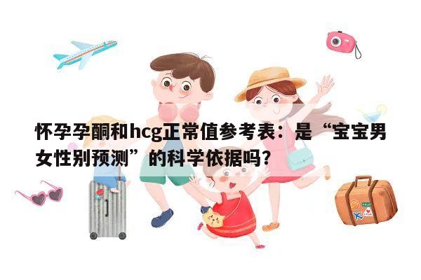 怀孕孕酮和hcg正常值参考表:是“宝宝男女性别预测”的科学依据吗?