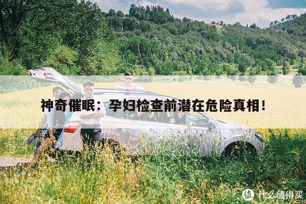 神奇催眠:孕妇检查前潜在危险真相!