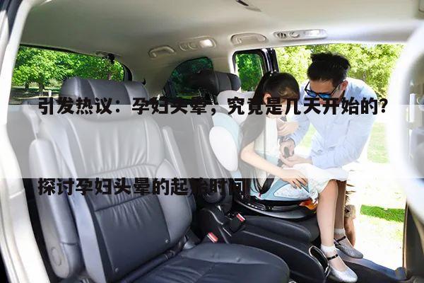 引发热议:孕妇头晕,究竟是几天开始的?
探讨孕妇头晕的起始时间