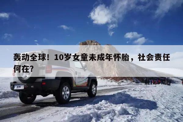 轰动全球！10岁女童未成年怀胎，社会责任何在？