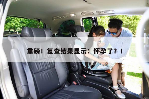 重磅!复查结果显示:怀孕了?!