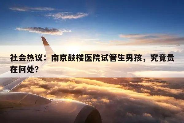 社会热议：南京鼓楼医院试管生男孩，究竟贵在何处？