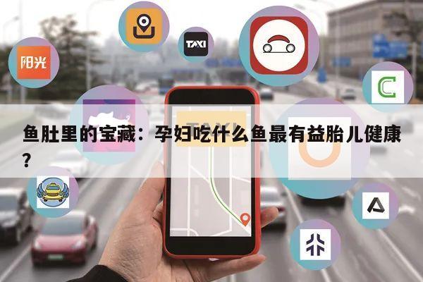 鱼肚里的宝藏：孕妇吃什么鱼最有益胎儿健康？
