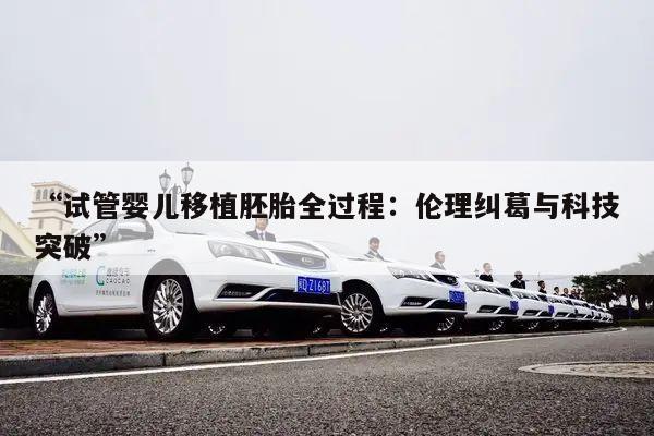 “试管婴儿移植胚胎全过程:伦理纠葛与科技突破”