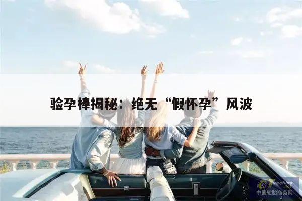 验孕棒揭秘:绝无“假怀孕”风波