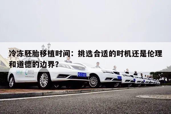 冷冻胚胎移植时间:挑选合适的时机还是伦理和道德的边界?