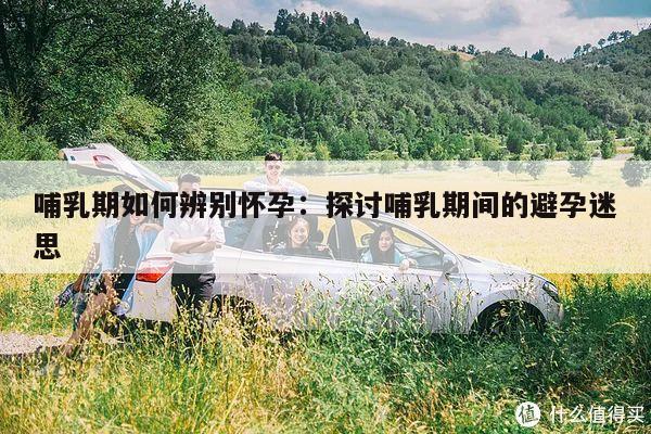 哺乳期如何辨别怀孕：探讨哺乳期间的避孕迷思