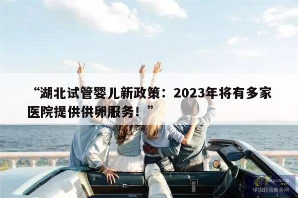 “湖北试管婴儿新政策:2023年将有多家医院提供供卵服务!”
